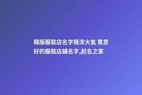 韓版服裝店名字簡潔大氣 寓意好的服裝店鋪名字,起名之家-第1張-店鋪起名-玄機派